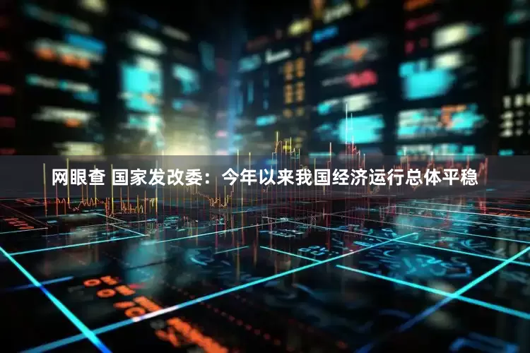 网眼查 国家发改委：今年以来我国经济运行总体平稳