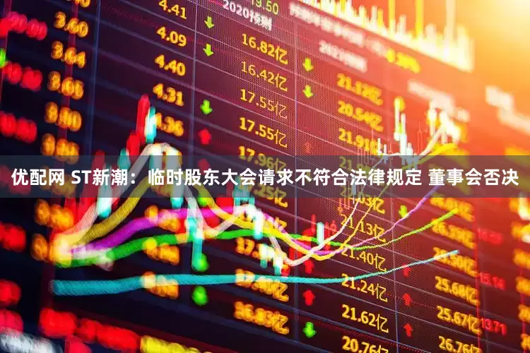 优配网 ST新潮：临时股东大会请求不符合法律规定 董事会否决