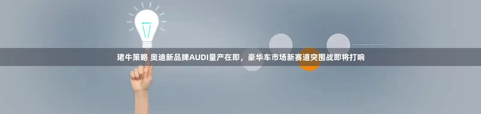珺牛策略 奥迪新品牌AUDI量产在即，豪华车市场新赛道突围战即将打响
