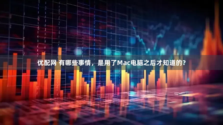 优配网 有哪些事情，是用了Mac电脑之后才知道的？