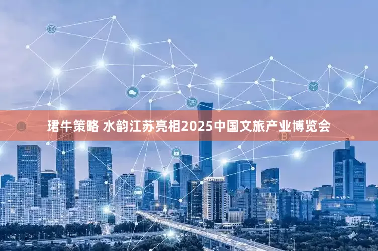 珺牛策略 水韵江苏亮相2025中国文旅产业博览会