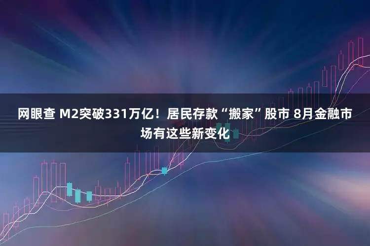 网眼查 M2突破331万亿！居民存款“搬家”股市 8月金融市场有这些新变化