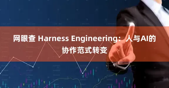 网眼查 Harness Engineering：人与AI的协作范式转变