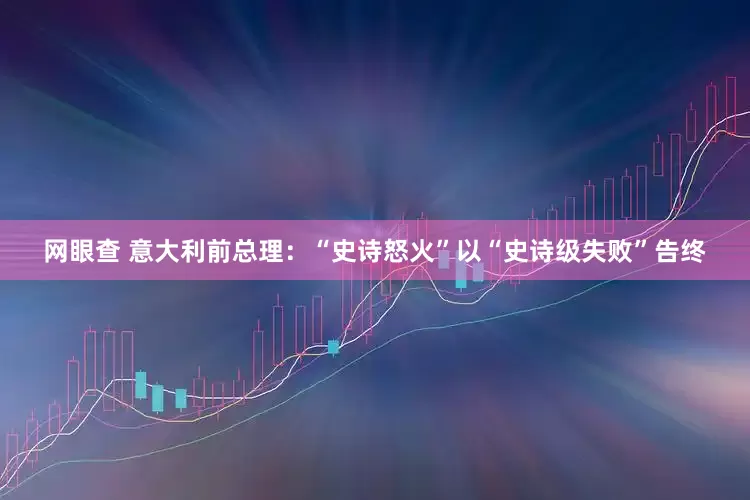 网眼查 意大利前总理：“史诗怒火”以“史诗级失败”告终